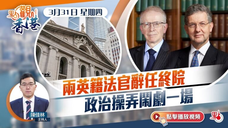 點觀香港｜3月31日｜兩英籍法官辭任終院　政治操弄鬧劇一場